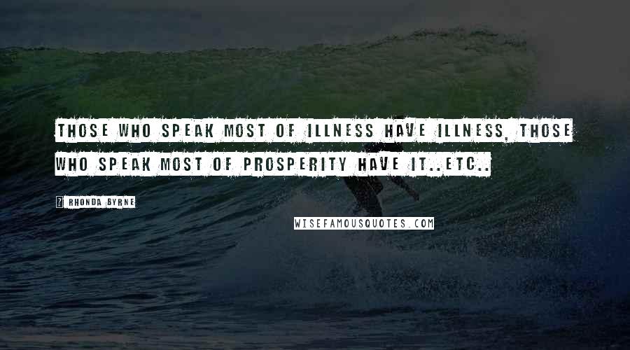 Rhonda Byrne Quotes: Those who speak most of illness have illness, those who speak most of prosperity have it..etc..