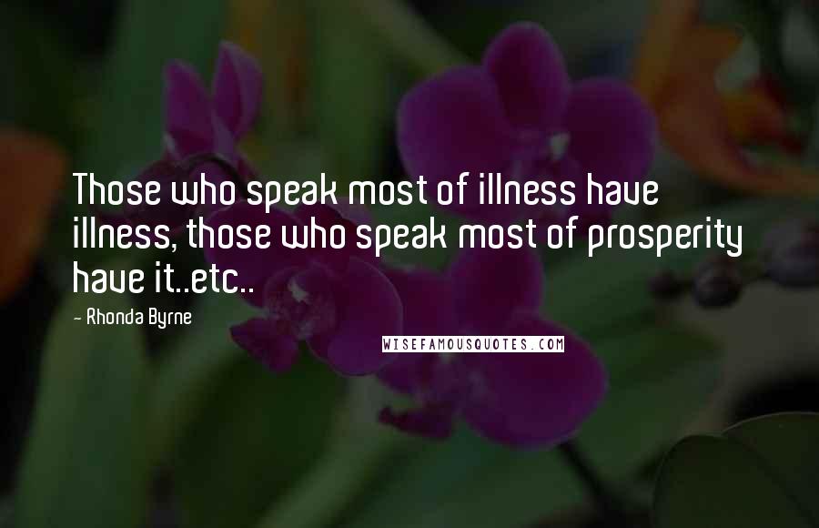 Rhonda Byrne Quotes: Those who speak most of illness have illness, those who speak most of prosperity have it..etc..