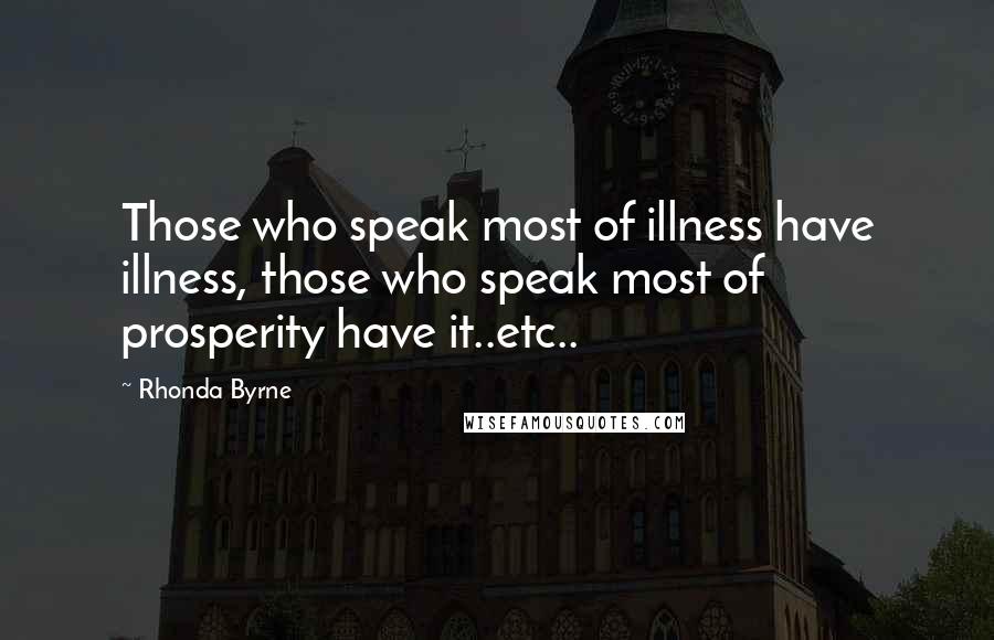 Rhonda Byrne Quotes: Those who speak most of illness have illness, those who speak most of prosperity have it..etc..