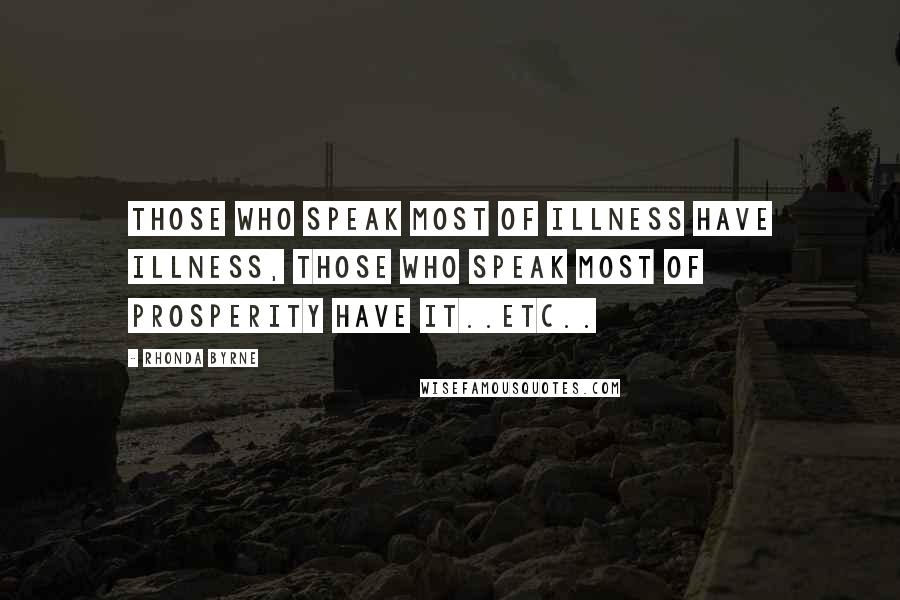 Rhonda Byrne Quotes: Those who speak most of illness have illness, those who speak most of prosperity have it..etc..