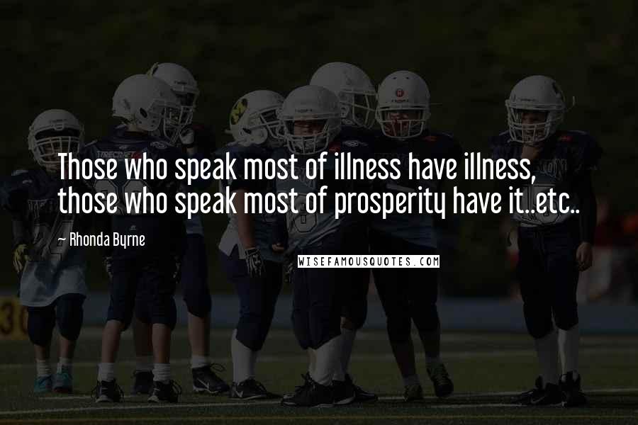 Rhonda Byrne Quotes: Those who speak most of illness have illness, those who speak most of prosperity have it..etc..