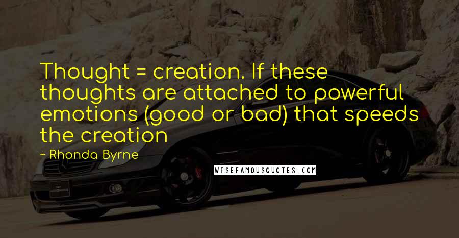Rhonda Byrne Quotes: Thought = creation. If these thoughts are attached to powerful emotions (good or bad) that speeds the creation