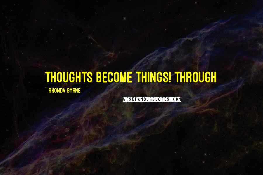 Rhonda Byrne Quotes: Thoughts become things! Through