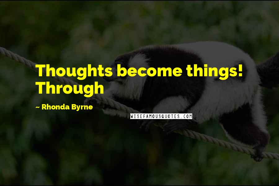 Rhonda Byrne Quotes: Thoughts become things! Through