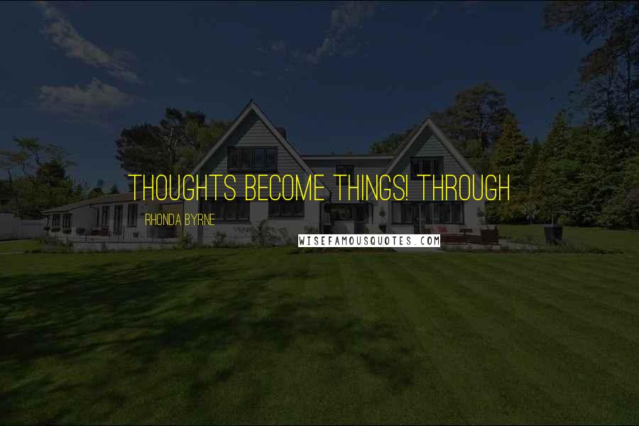 Rhonda Byrne Quotes: Thoughts become things! Through