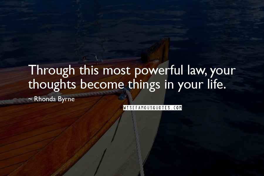 Rhonda Byrne Quotes: Through this most powerful law, your thoughts become things in your life.