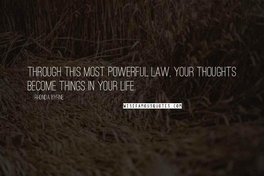 Rhonda Byrne Quotes: Through this most powerful law, your thoughts become things in your life.