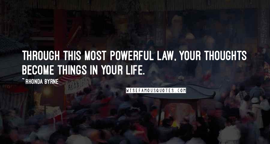 Rhonda Byrne Quotes: Through this most powerful law, your thoughts become things in your life.