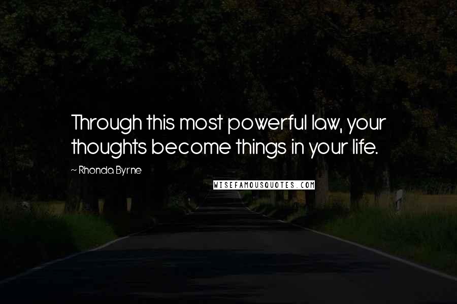 Rhonda Byrne Quotes: Through this most powerful law, your thoughts become things in your life.