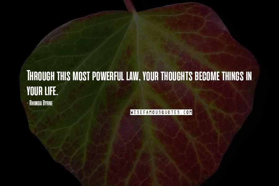 Rhonda Byrne Quotes: Through this most powerful law, your thoughts become things in your life.