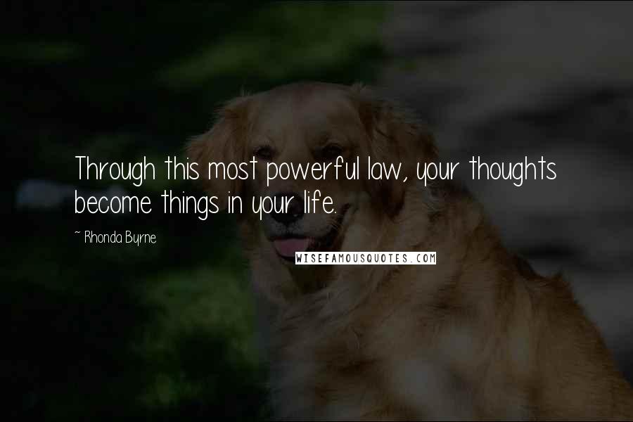 Rhonda Byrne Quotes: Through this most powerful law, your thoughts become things in your life.