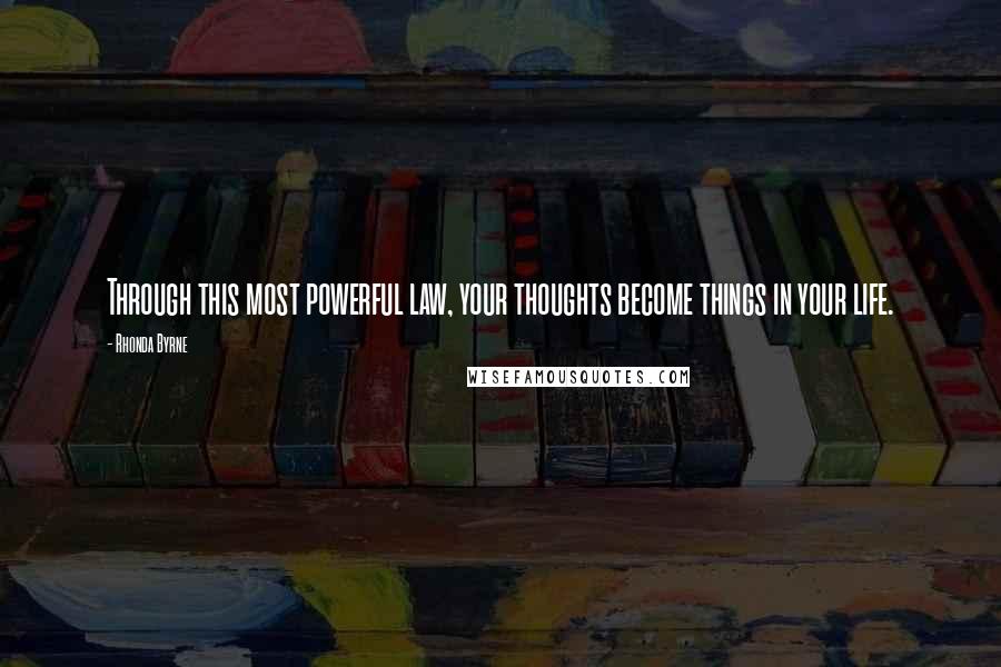 Rhonda Byrne Quotes: Through this most powerful law, your thoughts become things in your life.