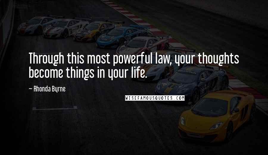 Rhonda Byrne Quotes: Through this most powerful law, your thoughts become things in your life.