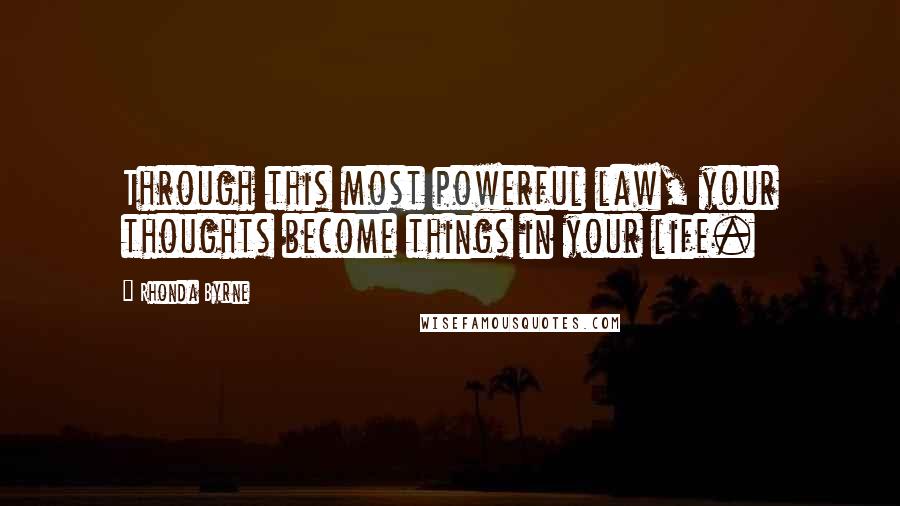 Rhonda Byrne Quotes: Through this most powerful law, your thoughts become things in your life.