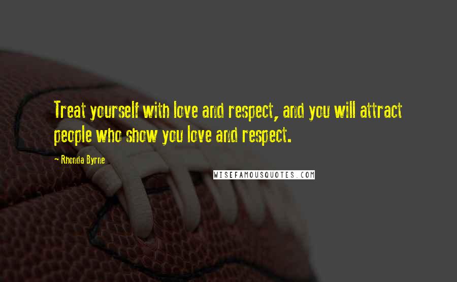 Rhonda Byrne Quotes: Treat yourself with love and respect, and you will attract people who show you love and respect.