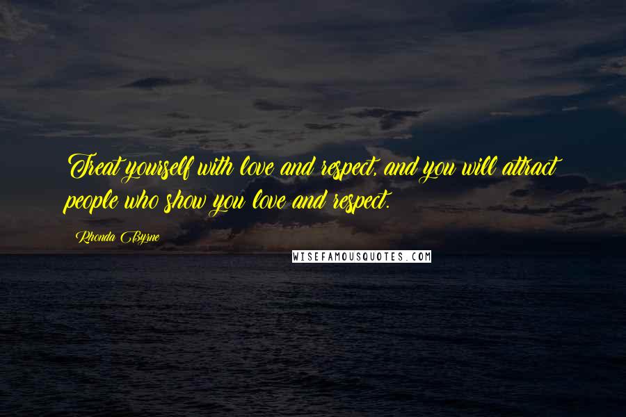 Rhonda Byrne Quotes: Treat yourself with love and respect, and you will attract people who show you love and respect.