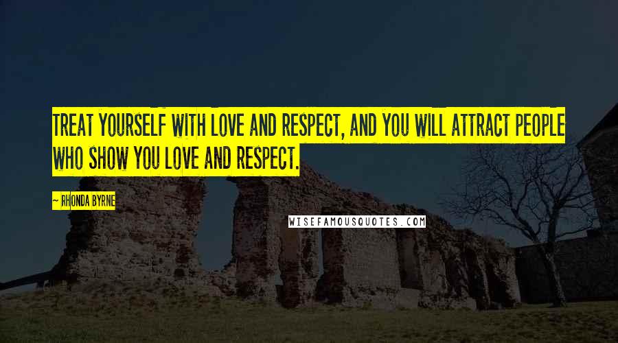 Rhonda Byrne Quotes: Treat yourself with love and respect, and you will attract people who show you love and respect.