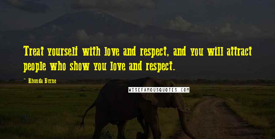 Rhonda Byrne Quotes: Treat yourself with love and respect, and you will attract people who show you love and respect.