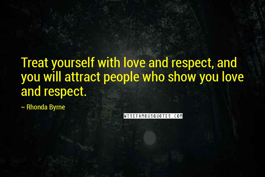 Rhonda Byrne Quotes: Treat yourself with love and respect, and you will attract people who show you love and respect.