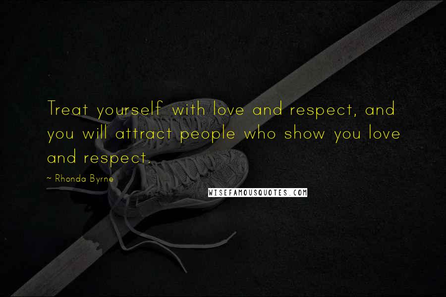 Rhonda Byrne Quotes: Treat yourself with love and respect, and you will attract people who show you love and respect.