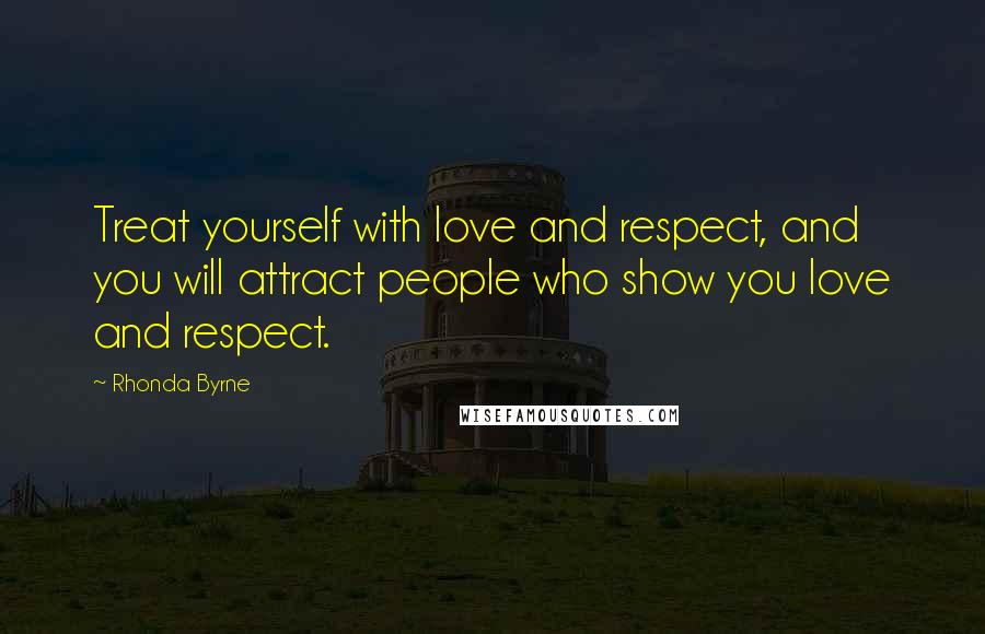 Rhonda Byrne Quotes: Treat yourself with love and respect, and you will attract people who show you love and respect.