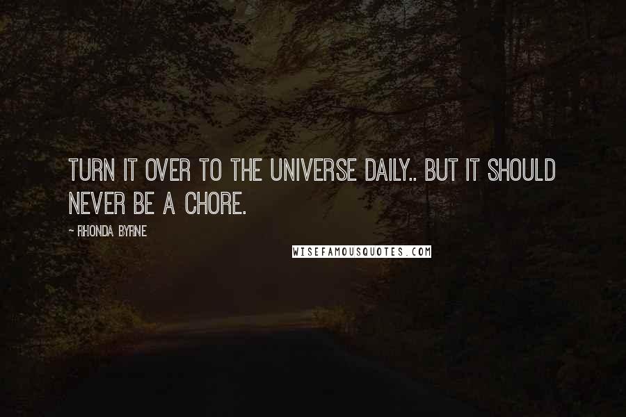 Rhonda Byrne Quotes: Turn it over to the universe daily.. but it should never be a chore.