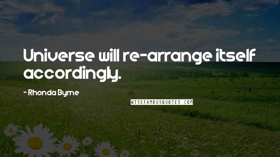 Rhonda Byrne Quotes: Universe will re-arrange itself accordingly.