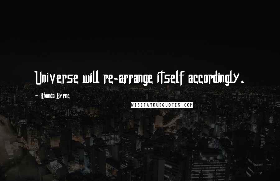 Rhonda Byrne Quotes: Universe will re-arrange itself accordingly.