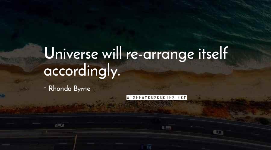 Rhonda Byrne Quotes: Universe will re-arrange itself accordingly.