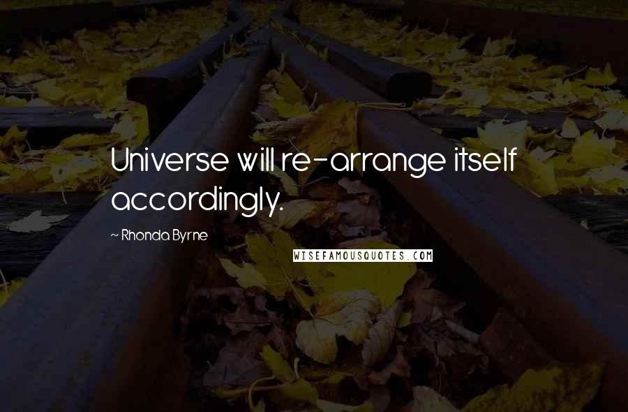 Rhonda Byrne Quotes: Universe will re-arrange itself accordingly.