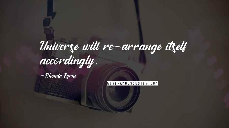 Rhonda Byrne Quotes: Universe will re-arrange itself accordingly.