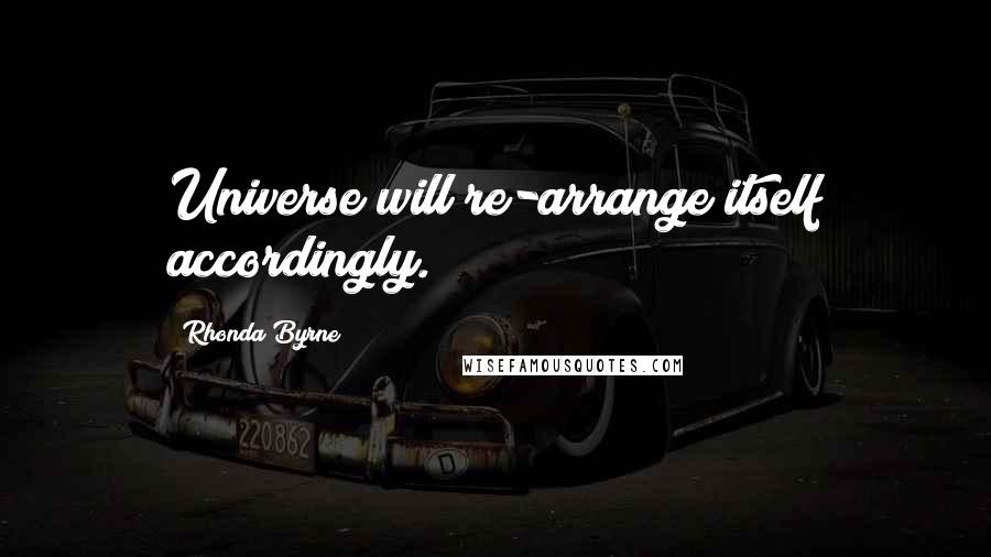 Rhonda Byrne Quotes: Universe will re-arrange itself accordingly.