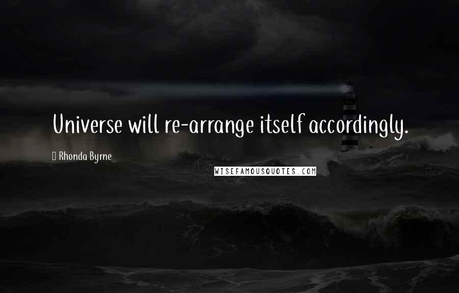 Rhonda Byrne Quotes: Universe will re-arrange itself accordingly.