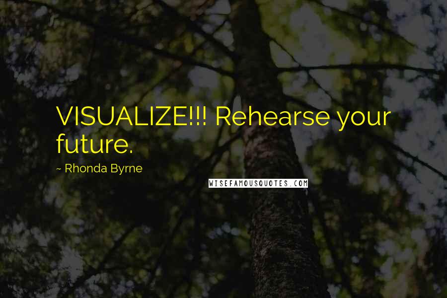 Rhonda Byrne Quotes: VISUALIZE!!! Rehearse your future.