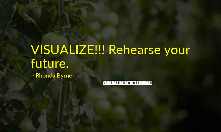 Rhonda Byrne Quotes: VISUALIZE!!! Rehearse your future.