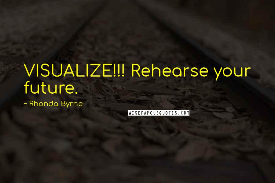 Rhonda Byrne Quotes: VISUALIZE!!! Rehearse your future.