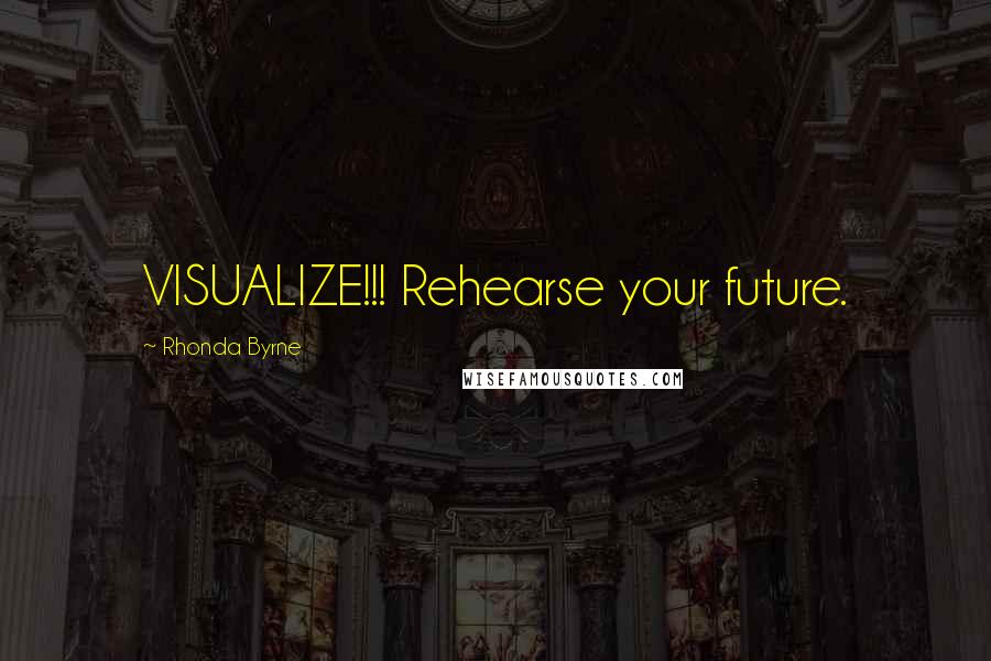 Rhonda Byrne Quotes: VISUALIZE!!! Rehearse your future.