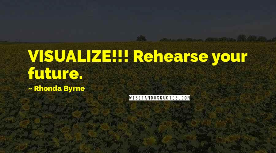 Rhonda Byrne Quotes: VISUALIZE!!! Rehearse your future.