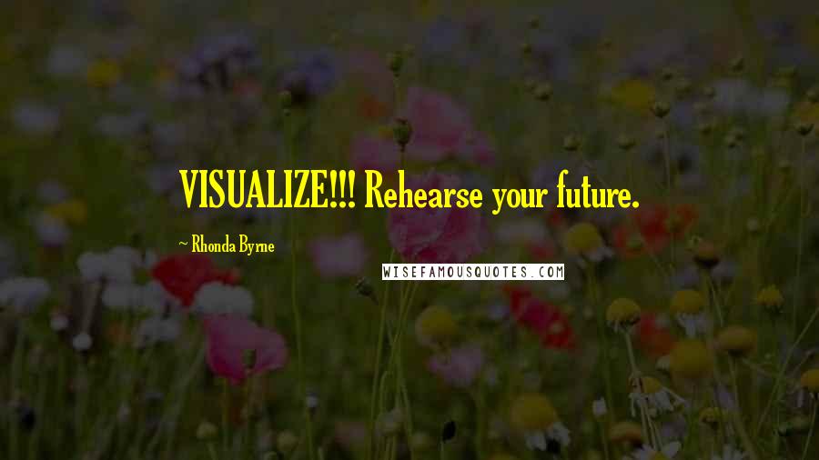 Rhonda Byrne Quotes: VISUALIZE!!! Rehearse your future.