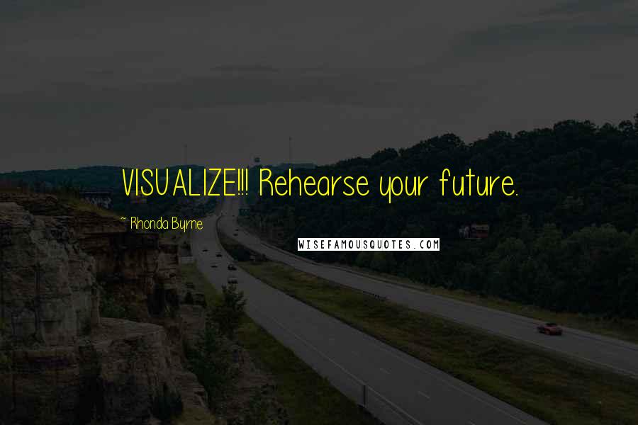 Rhonda Byrne Quotes: VISUALIZE!!! Rehearse your future.