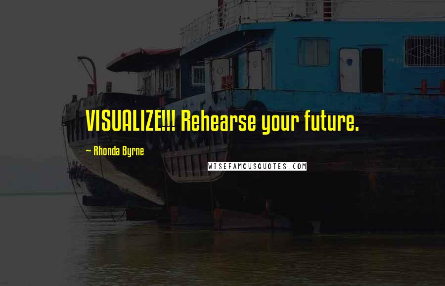 Rhonda Byrne Quotes: VISUALIZE!!! Rehearse your future.