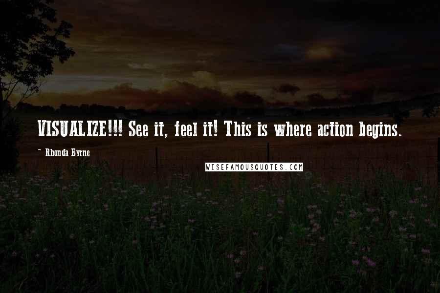 Rhonda Byrne Quotes: VISUALIZE!!! See it, feel it! This is where action begins.