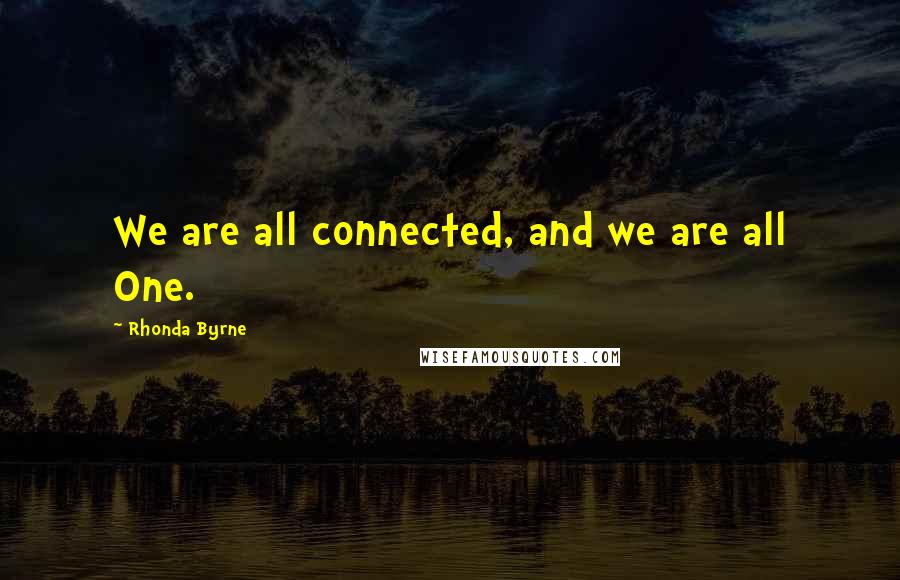 Rhonda Byrne Quotes: We are all connected, and we are all One.