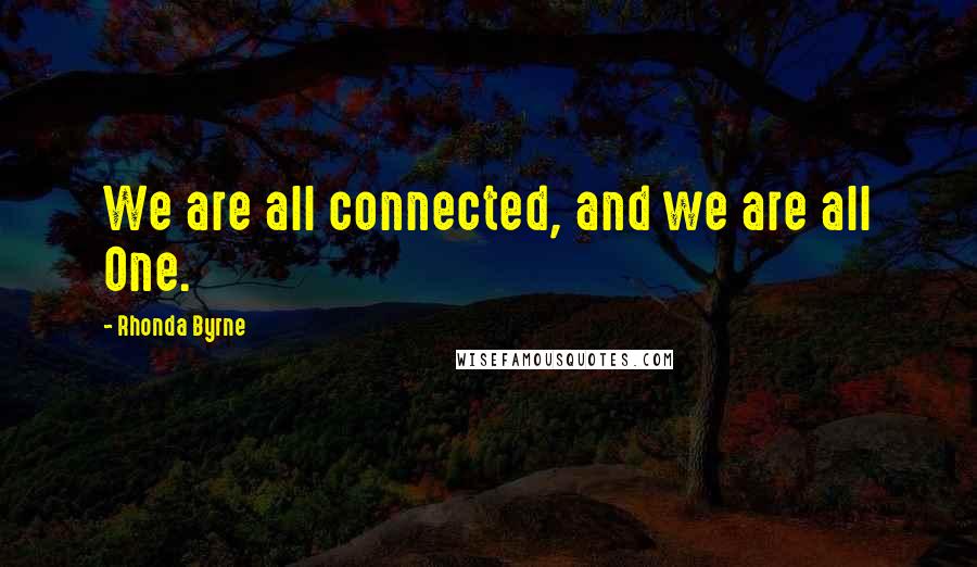 Rhonda Byrne Quotes: We are all connected, and we are all One.