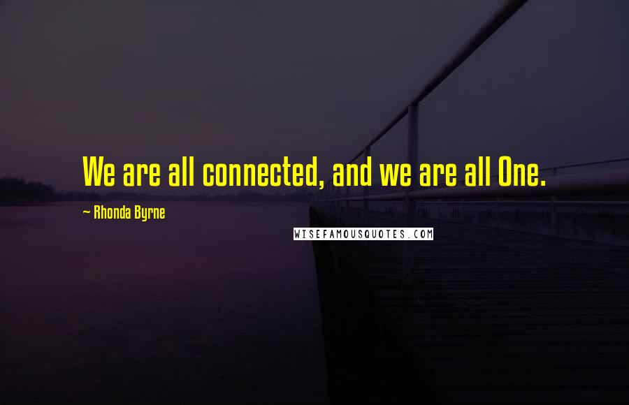 Rhonda Byrne Quotes: We are all connected, and we are all One.