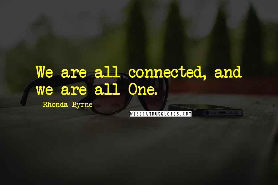 Rhonda Byrne Quotes: We are all connected, and we are all One.