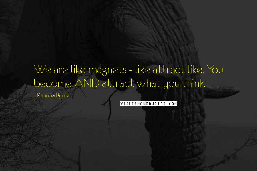 Rhonda Byrne Quotes: We are like magnets - like attract like. You become AND attract what you think.