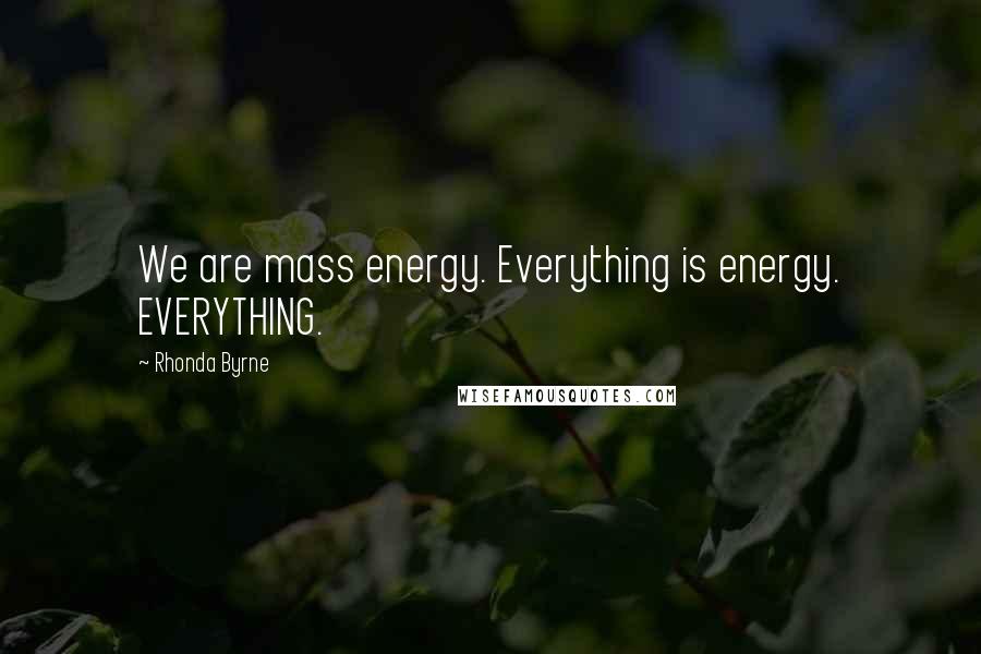 Rhonda Byrne Quotes: We are mass energy. Everything is energy. EVERYTHING.