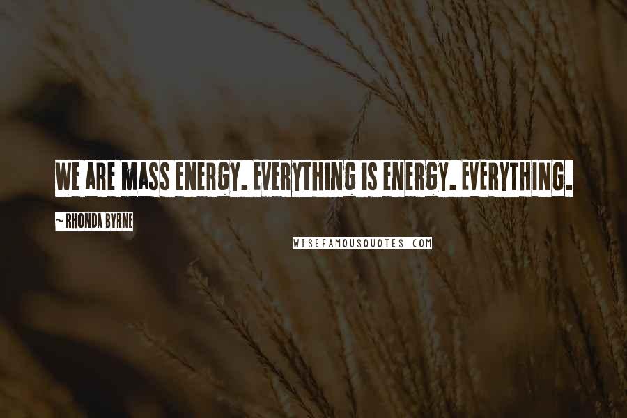 Rhonda Byrne Quotes: We are mass energy. Everything is energy. EVERYTHING.