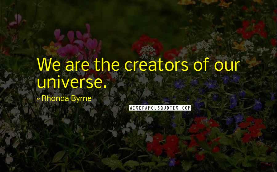 Rhonda Byrne Quotes: We are the creators of our universe.